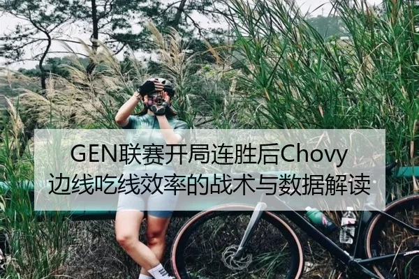 GEN联赛开局连胜后Chovy边线吃线效率的战术与数据解读